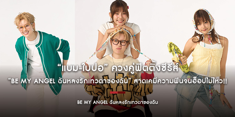“แบม-ใบปอ” ควงคู่ฟิตติ้งซีรีส์ “Be My ANGEL ฉันหลงรักเทวดาของฉัน” สาดเคมีความฟินจนฮ็อปไม่ไหว!!